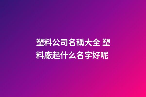塑料公司名稱大全 塑料廠起什么名字好呢-第1張-公司起名-玄機派